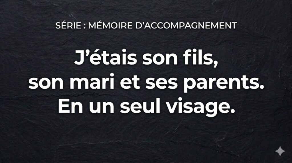 Série Mémoire d'accompagnement : J'étais son fils, son mari et ses parents. En un seul visage.