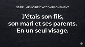 Série Mémoire d'accompagnement : J'étais son fils, son mari et ses parents. En un seul visage.